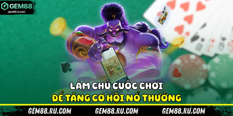 Làm chủ cuộc chơi để tăng cơ hội nổ thưởng